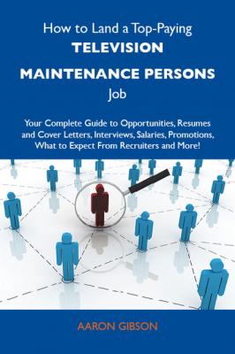 How to Land a Top-Paying Television maintenance persons Job: Your Complete Guide to Opportunities, Resumes and Cover Letters, Interviews, Salaries, Promotions, What to Expect From Recruiters and More - Gibson Aaron 