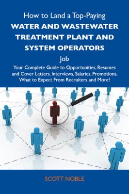 How to Land a Top-Paying Water and wastewater treatment plant and system operators Job: Your Complete Guide to Opportunities, Resumes and Cover Letters, Interviews, Salaries, Promotions, What to Expect From Recruiters and More - Noble Scott 