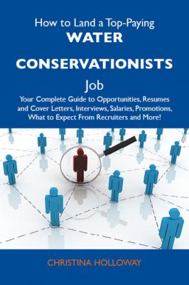 How to Land a Top-Paying Water conservationists Job: Your Complete Guide to Opportunities, Resumes and Cover Letters, Interviews, Salaries, Promotions, What to Expect From Recruiters and More - Holloway Christina 