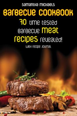 Barbecue Cookbook: 70 Time Tested Barbecue Meat Recipes....Revealed! (With Recipe Journal) - Samantha Michaels 