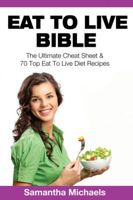 Eat To Live Bible: The Ultimate Cheat Sheet & 70 Top Eat To Live Diet Recipes - Samantha Michaels 
