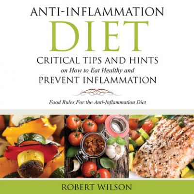 Anti-Inflammation Diet: Critical Tips and Hints on How to Eat Healthy and Prevent Inflammation (Large) - Robert Thomas Wilson 