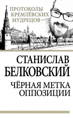 Черная метка оппозиции - Станислав Белковский Протоколы кремлевских мудрецов