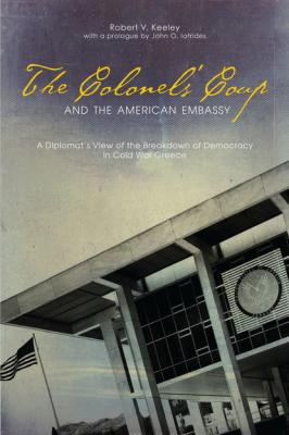 The Colonels’ Coup and the American Embassy - Robert V. Keeley ADST-DACOR Diplomats and Diplomacy Series