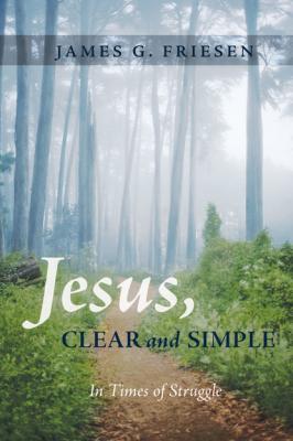 Jesus, Clear and Simple - James G. Friesen 