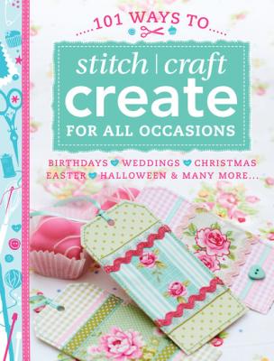 101 Ways to Stitch Craft Create for All Occasions - Various  contributors 