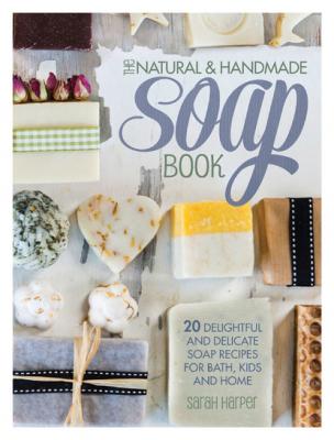 The Natural and Handmade Soap Book - Sarah Harper 