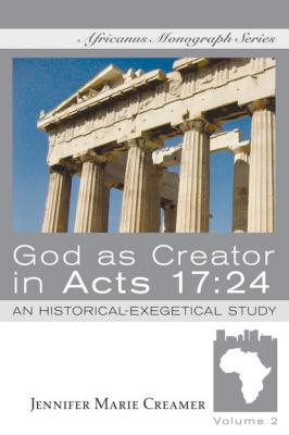 God as Creator in Acts 17:24 - Jennifer Marie Creamer Africanus Monograph Series