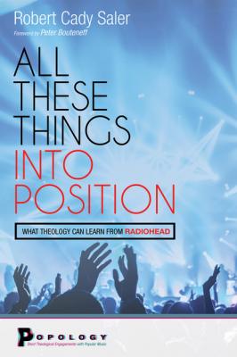 All These Things into Position - Robert Cady Saler Popology: Short Theological Engagements with Popular Music