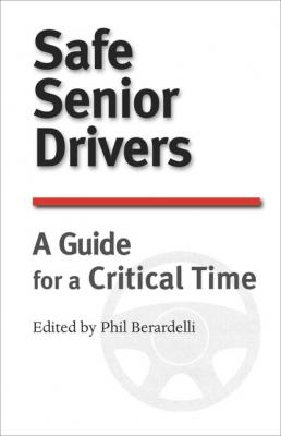 Safe Senior Drivers: A Guide for a Critical Time - Phil Berardelli 