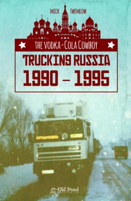 Vodka-Cola Cowboy, The: Trucking Russia 1990 - 1995 - Mick Twemlow 