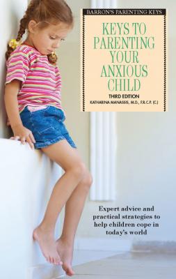 Keys to Parenting Your Anxious Child - Katharina Manassis B.E.S. Parenting Keys