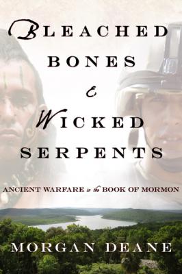 Bleached Bones and Wicked Serpents: Ancient Warfare In the Book of Mormon - Morgan Deane 