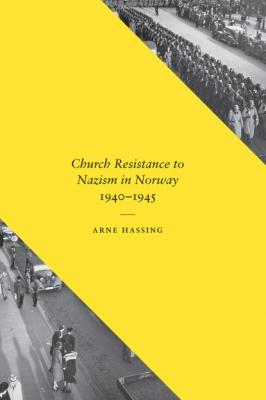 Church Resistance to Nazism in Norway, 1940-1945 - Arne Hassing New Directions in Scandinavian Studies