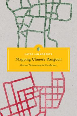 Mapping Chinese Rangoon - Jayde Lin Roberts Critical Dialogues in Southeast Asian Studies