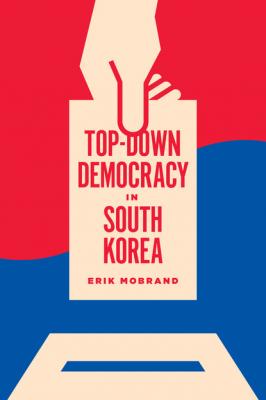 Top-Down Democracy in South Korea - Erik Mobrand Korean Studies of the Henry M. Jackson School of International Studies