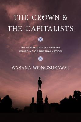 The Crown and the Capitalists - Wasana Wongsurawat Critical Dialogues in Southeast Asian Studies