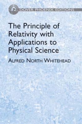 The Principle of Relativity with Applications to Physical Science - Alfred North Whitehead Dover Books on Physics