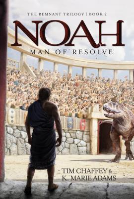 Noah: Man of Resolve - Tim Chaffey The Remnant Triology