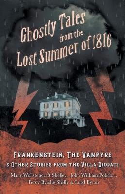 Ghostly Tales from the Lost Summer of 1816 - Frankenstein, The Vampyre & Other Stories from the Villa Diodati - Lord  Byron 