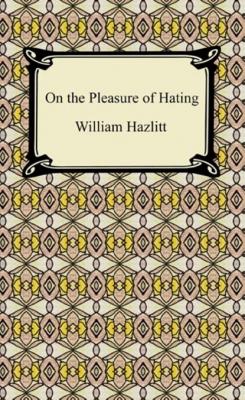 On the Pleasure of Hating - William  Hazlitt 