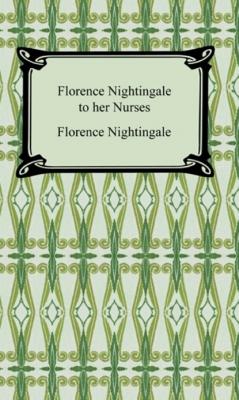 Florence Nightingale to Her Nurses - Florence Nightingale 