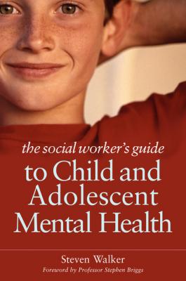The Social Worker's Guide to Child and Adolescent Mental Health - Steven Walker 