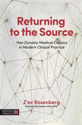 Returning to the Source - Z'ev Rosenberg The Classics of Chinese Medicine in Clinical Practice