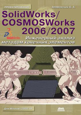 SolidWorks/COSMOSWorks 2006–2007. Инженерный анализ методом конечных элементов - Андрей Алямовский Проектирование