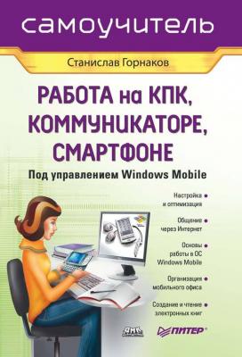 Самоучитель работы на КПК, коммуникаторе, смартфоне под управлением Windows Mobile - Станислав Горнаков 