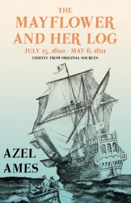 The Mayflower and Her Log - July 15, 1620 - May 6, 1621 - Chiefly from Original Sources - Azel Ames 