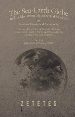 The Sea-Earth Globe and its Monstrous Hypothetical Motions; or Modern Theoretical Astronomy - Zetetes 