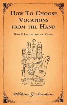 How To Choose Vocations from the Hand - With 66 Illustrations and Charts - William G. Benham 