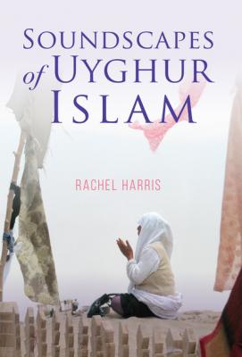Soundscapes of Uyghur Islam - Rachel  Harris Framing the Global