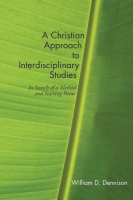 A Christian Approach to Interdisciplinary Studies - William Dennison 