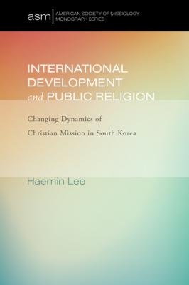 International Development and Public Religion - Haemin Lee American Society of Missiology Monograph Series