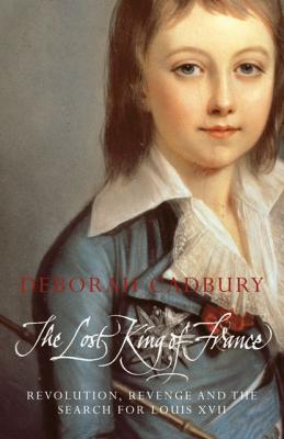 The Lost King of France: The Tragic Story of Marie-Antoinette's Favourite Son - Deborah  Cadbury 