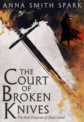 The Court of Broken Knives - Anna Spark Smith 