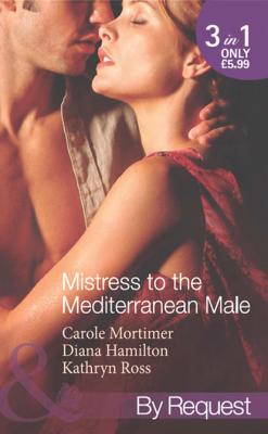 Mistress to the Mediterranean Male: The Mediterranean Millionaire's Reluctant Mistress / The Mediterranean Billionaire's Secret Baby / Mediterranean Boss, Convenient Mistress - Kathryn  Ross 