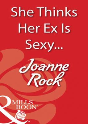 She Thinks Her Ex Is Sexy... - Joanne  Rock 