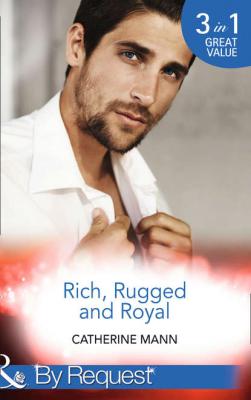 Rich, Rugged And Royal: The Maverick Prince - Catherine Mann 