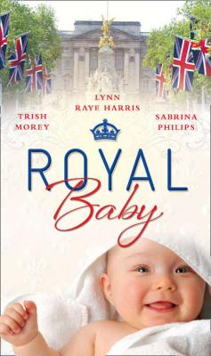 Royal Baby: Forced Wife, Royal Love-Child / Cavelli's Lost Heir / Prince of Montéz, Pregnant Mistress - Sabrina  Philips 