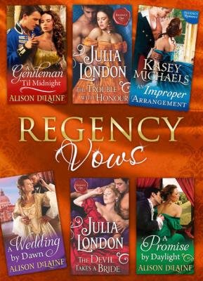 Regency Vows: A Gentleman 'Til Midnight / The Trouble with Honour / An Improper Arrangement / A Wedding By Dawn / The Devil Takes a Bride / A Promise by Daylight - Julia  London 