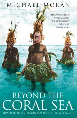 Beyond the Coral Sea: Travels in the Old Empires of the South-West Pacific - Michael  Moran 