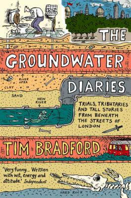 The Groundwater Diaries: Trials, Tributaries and Tall Stories from Beneath the Streets of London - Tim  Bradford 