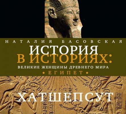 Великие женщины древнего Египта. Царица Хатшепсут - Наталия Басовская История в историях