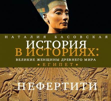 Великие женщины древнего Египта. Царица Нефертити - Наталия Басовская История в историях