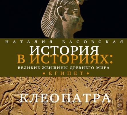 Великие женщины древнего Египта. Царица Клеопатра - Наталия Басовская История в историях