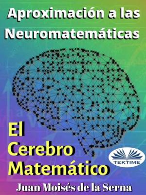 Aproximación A Las Neuromatemáticas: El Cerebro Matemático - Juan Moisés De La Serna 