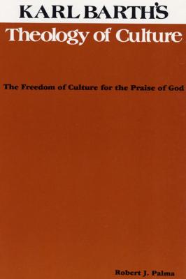 Karl Barth's Theology of Culture - Robert J. Palma Pittsburgh Theological Monographs-New Series